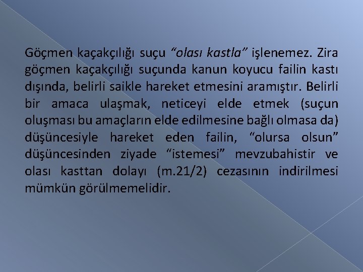 Göçmen kaçakçılığı suçu “olası kastla” işlenemez. Zira göçmen kaçakçılığı suçunda kanun koyucu failin kastı