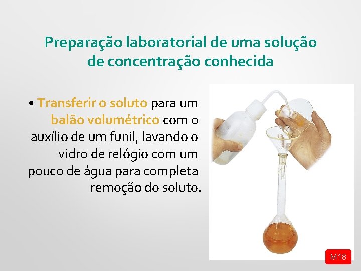 Preparação laboratorial de uma solução de concentração conhecida • Transferir o soluto para um Preparação laboratorial de uma solução de concentração conhecida • Transferir o soluto para um