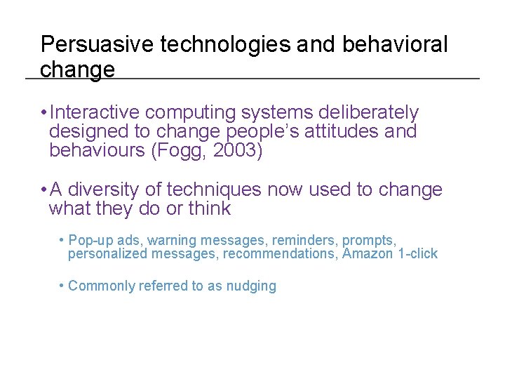 Persuasive technologies and behavioral change • Interactive computing systems deliberately designed to change people’s