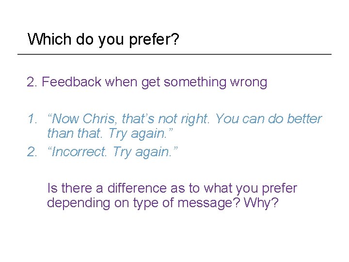 Which do you prefer? 2. Feedback when get something wrong 1. “Now Chris, that’s