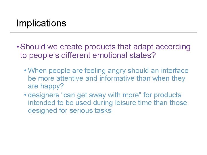 Implications • Should we create products that adapt according to people’s different emotional states?