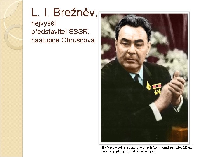 L. I. Brežněv, nejvyšší představitel SSSR, nástupce Chruščova http: //upload. wikimedia. org/wikipedia/commons/thumb/b/b 8/Brezhn ev-color.