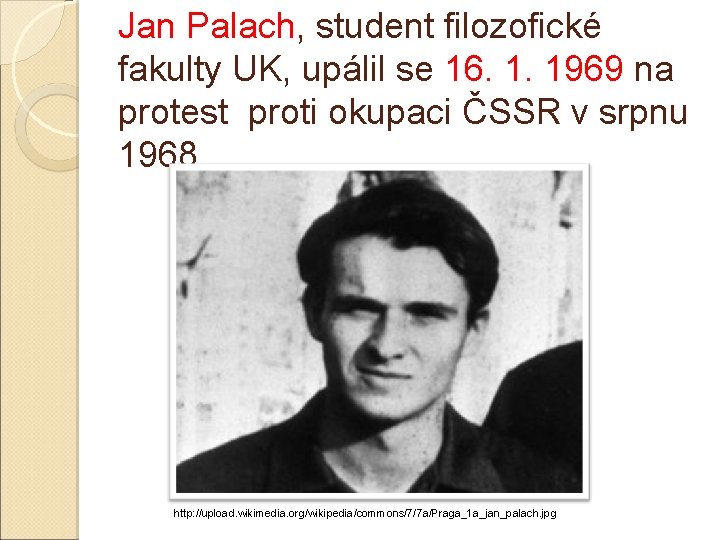 Jan Palach, student filozofické fakulty UK, upálil se 16. 1. 1969 na protest proti