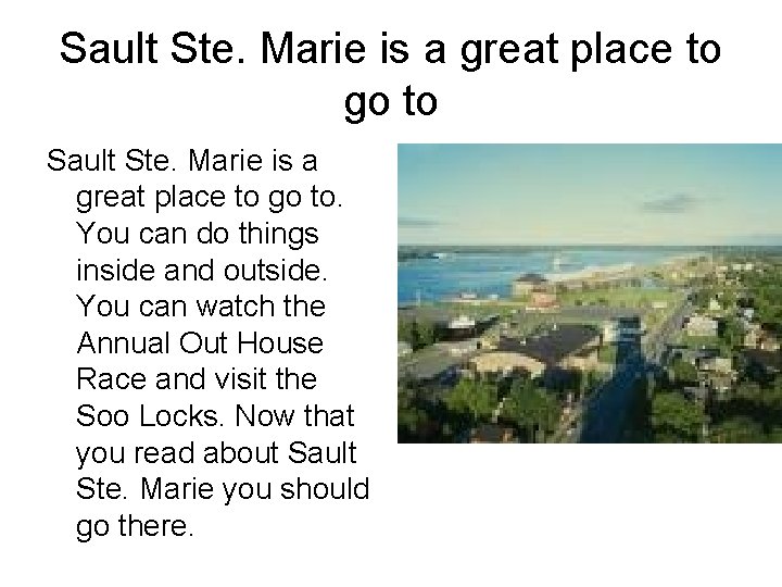 Sault Ste. Marie is a great place to go to. You can do things