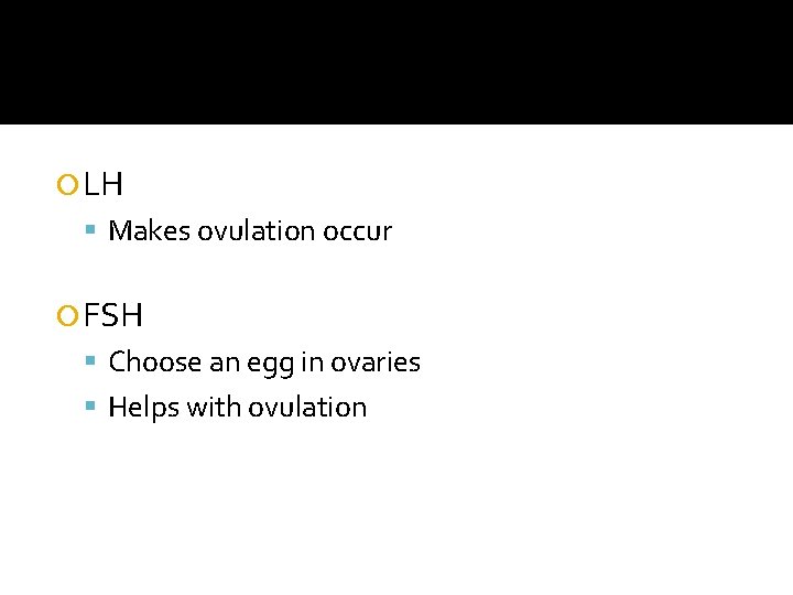  LH Makes ovulation occur FSH Choose an egg in ovaries Helps with ovulation