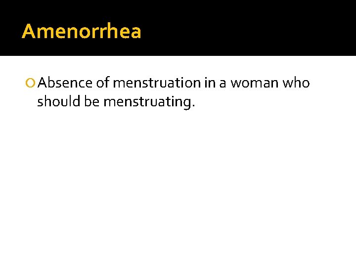 Amenorrhea Absence of menstruation in a woman who should be menstruating. 
