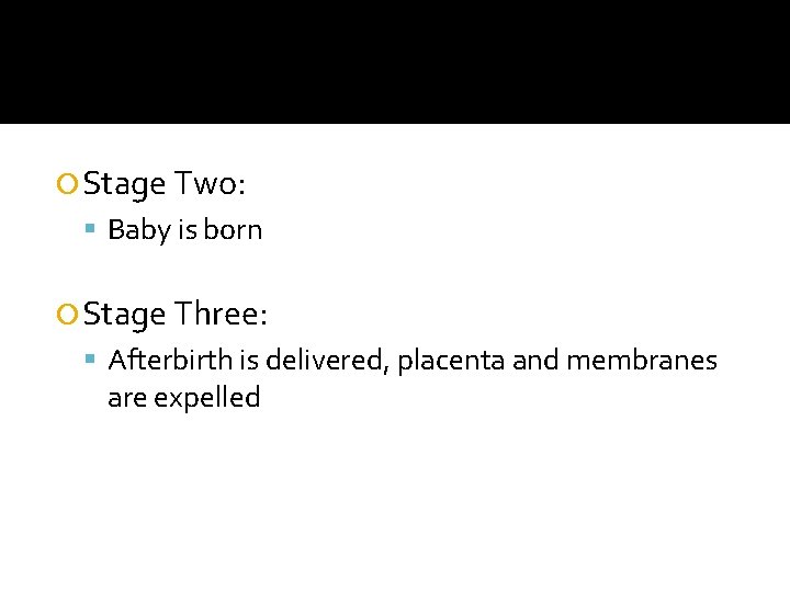  Stage Two: Baby is born Stage Three: Afterbirth is delivered, placenta and membranes