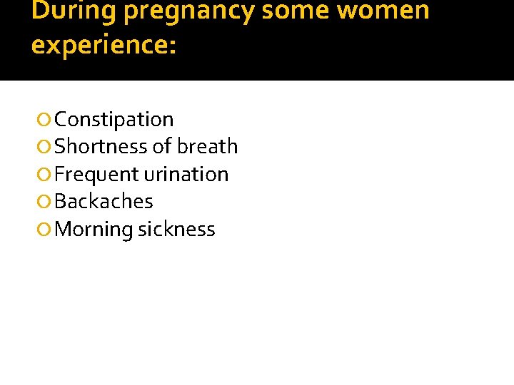 During pregnancy some women experience: Constipation Shortness of breath Frequent urination Backaches Morning sickness