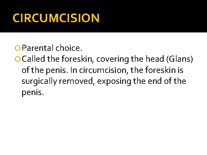 CIRCUMCISION Parental choice. Called the foreskin, covering the head (Glans) of the penis. In