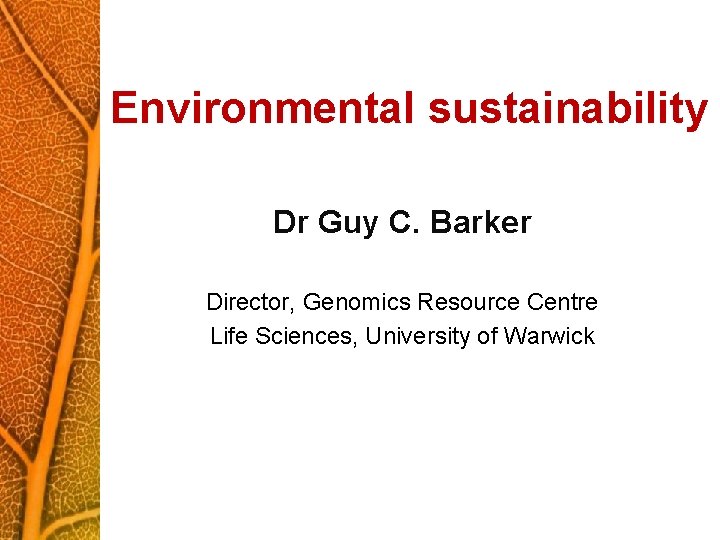 Environmental sustainability Dr Guy C. Barker Director, Genomics Resource Centre Life Sciences, University of