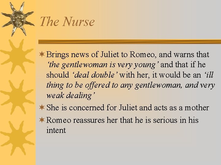 The Nurse ¬ Brings news of Juliet to Romeo, and warns that ‘the gentlewoman