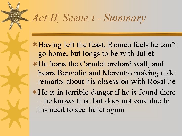 Act II, Scene i - Summary ¬Having left the feast, Romeo feels he can’t