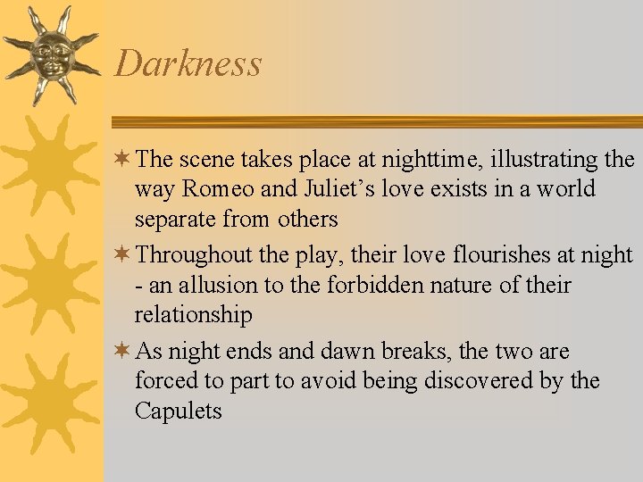 Darkness ¬ The scene takes place at nighttime, illustrating the way Romeo and Juliet’s