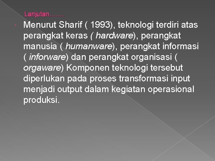 Lanjutan……. Menurut Sharif ( 1993), teknologi terdiri atas perangkat keras ( hardware), perangkat manusia