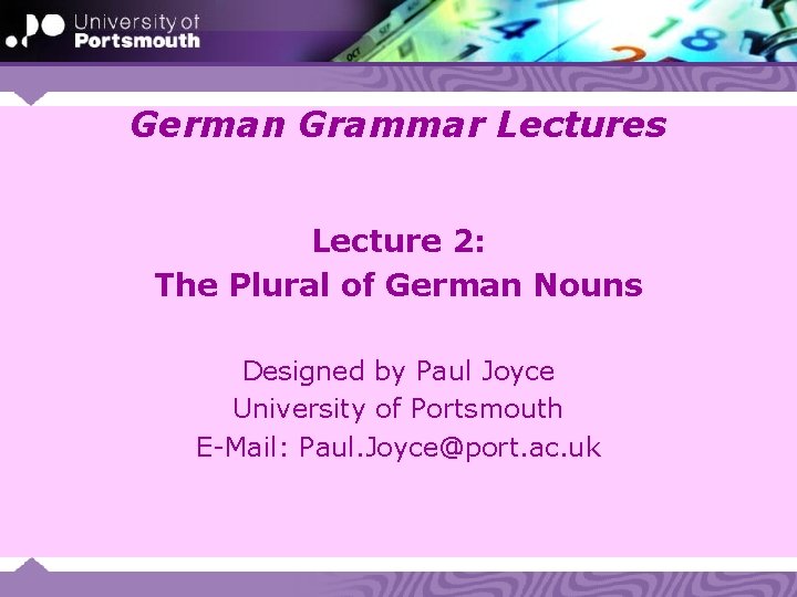 German Grammar Lectures Lecture 2: The Plural of German Nouns Designed by Paul Joyce