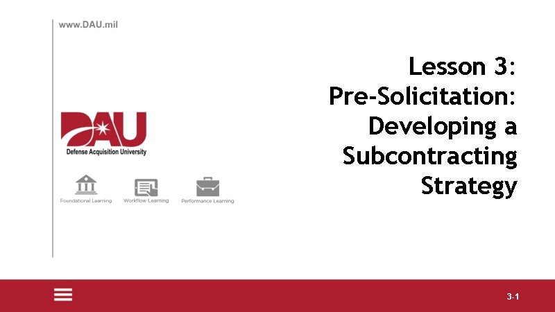 Lesson 3: Pre-Solicitation: Developing a Subcontracting Strategy 3 -1 