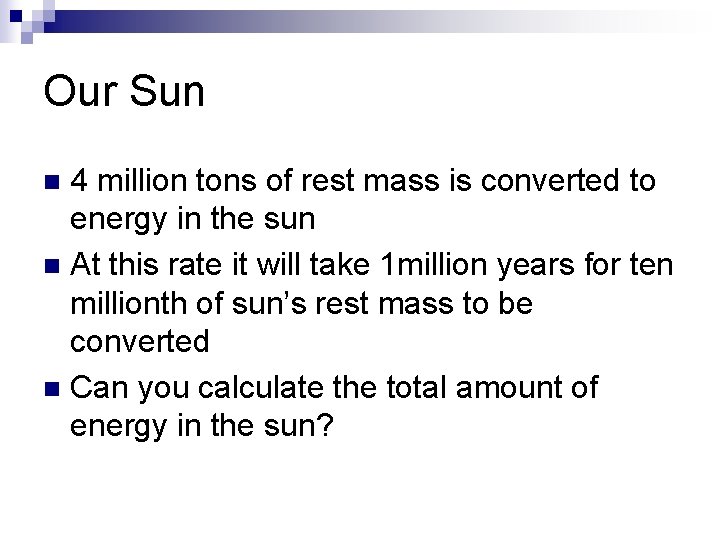 Our Sun 4 million tons of rest mass is converted to energy in the