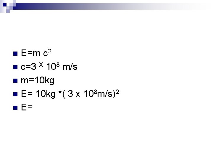 E=m c 2 n c=3 X 108 m/s n m=10 kg n E= 10