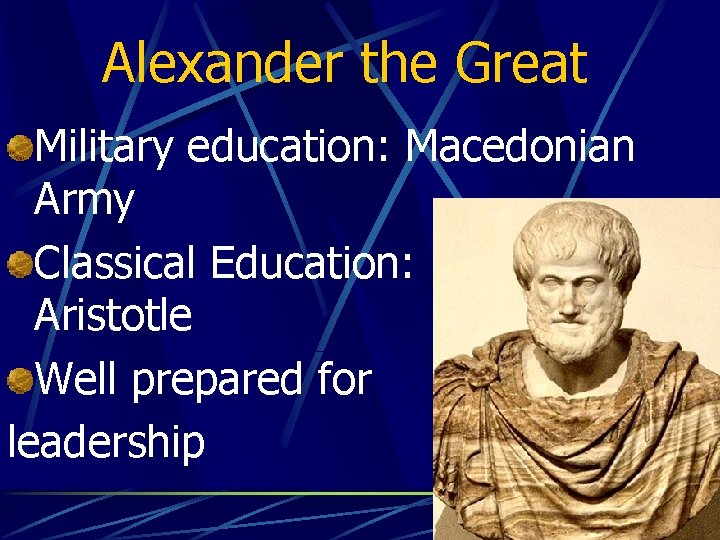 Alexander the Great Military education: Macedonian Army Classical Education: Aristotle Well prepared for leadership