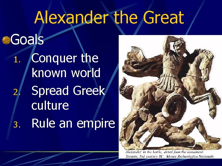Alexander the Great Goals 1. 2. 3. Conquer the known world Spread Greek culture