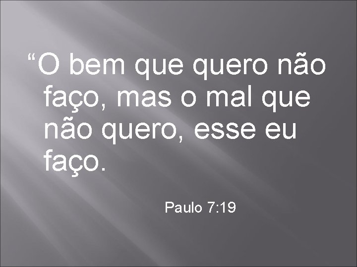 “O bem quero não faço, mas o mal que não quero, esse eu faço.