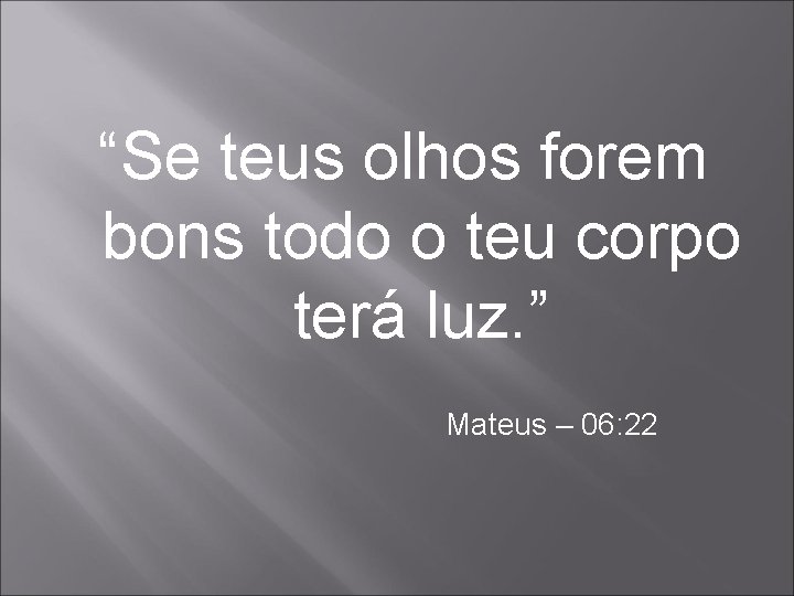 “Se teus olhos forem bons todo o teu corpo terá luz. ” Mateus –