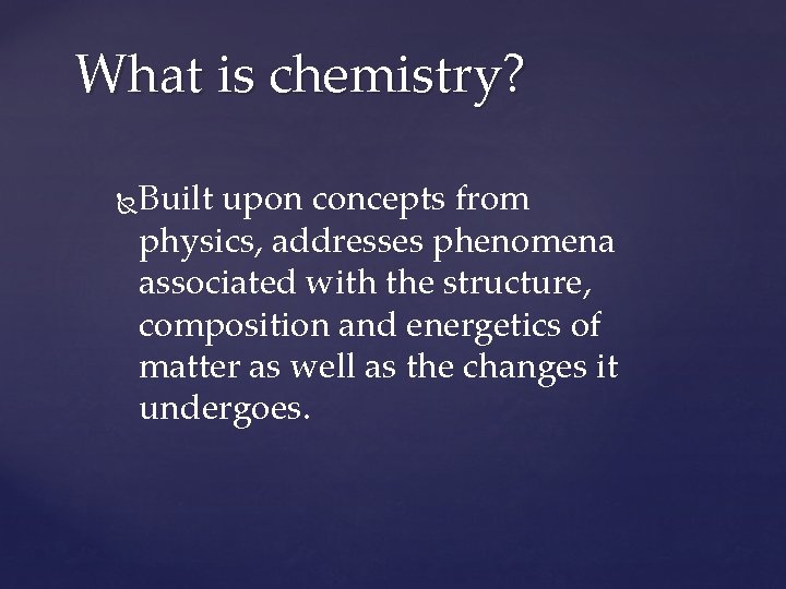 What is chemistry? Built upon concepts from physics, addresses phenomena associated with the structure,