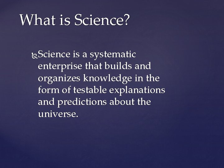 What is Science? Science is a systematic enterprise that builds and organizes knowledge in