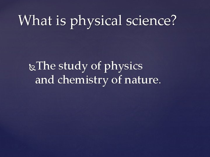 What is physical science? The study of physics and chemistry of nature. 