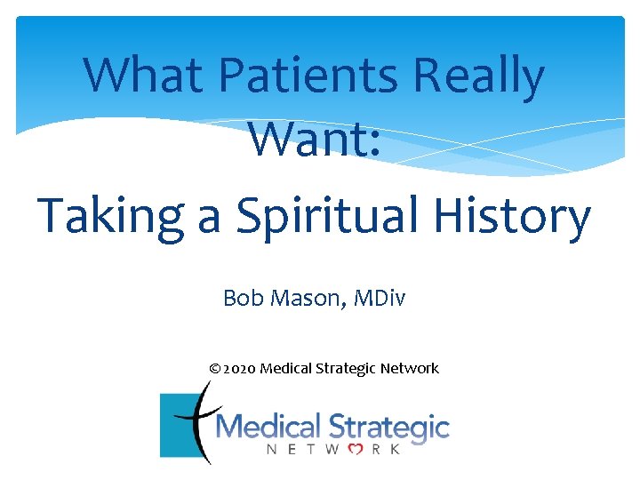 What Patients Really Want: Taking a Spiritual History Bob Mason, MDiv © 2020 Medical
