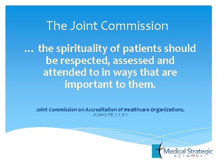 The Joint Commission … the spirituality of patients should be respected, assessed and attended