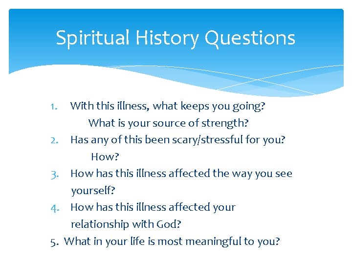 Spiritual History Questions 1. 2. 3. 4. 5. With this illness, what keeps you
