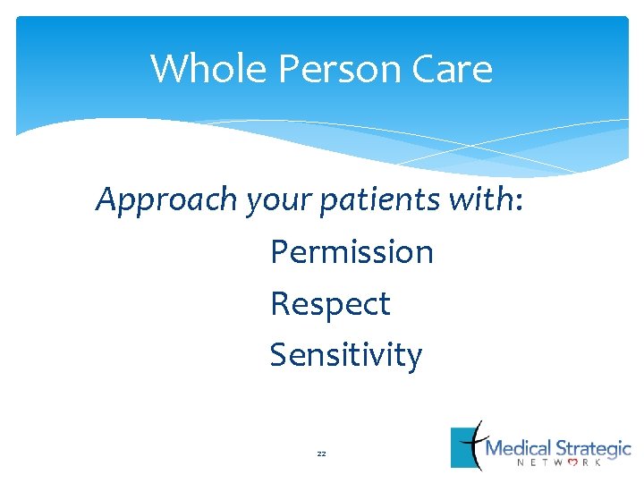 Whole Person Care Approach your patients with: Permission Respect Sensitivity 22 