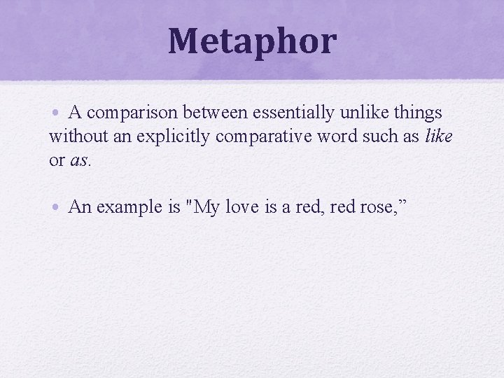 Metaphor • A comparison between essentially unlike things without an explicitly comparative word such