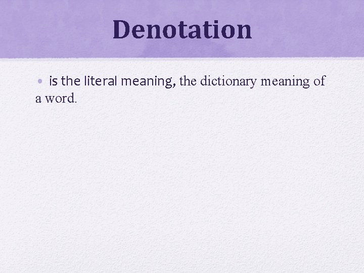 Denotation • is the literal meaning, the dictionary meaning of a word. 