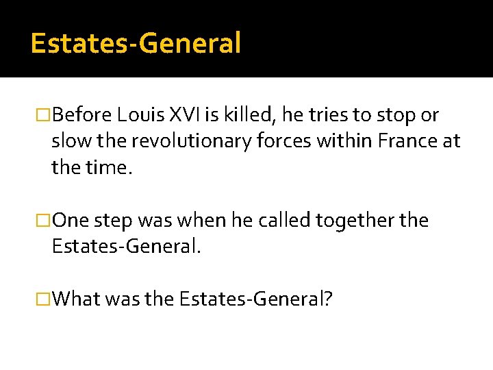 Estates-General �Before Louis XVI is killed, he tries to stop or slow the revolutionary