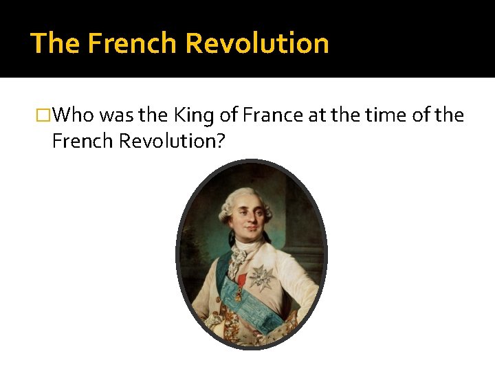 The French Revolution �Who was the King of France at the time of the