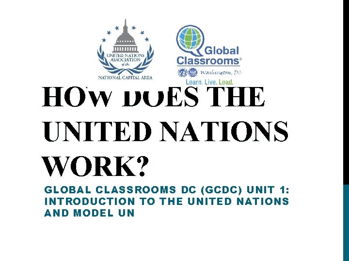 HOW DOES THE UNITED NATIONS WORK? GLOBAL CLASSROOMS DC (GCDC) UNIT 1: INTRODUCTION TO