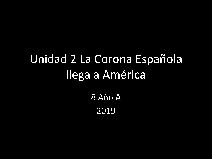 Unidad 2 La Corona Española llega a América 8 Año A 2019 