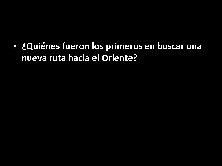  • ¿Quiénes fueron los primeros en buscar una nueva ruta hacia el Oriente?