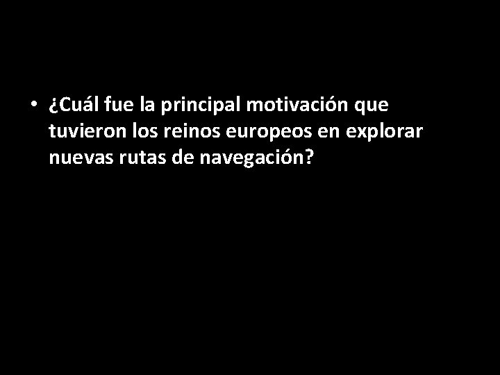  • ¿Cuál fue la principal motivación que tuvieron los reinos europeos en explorar