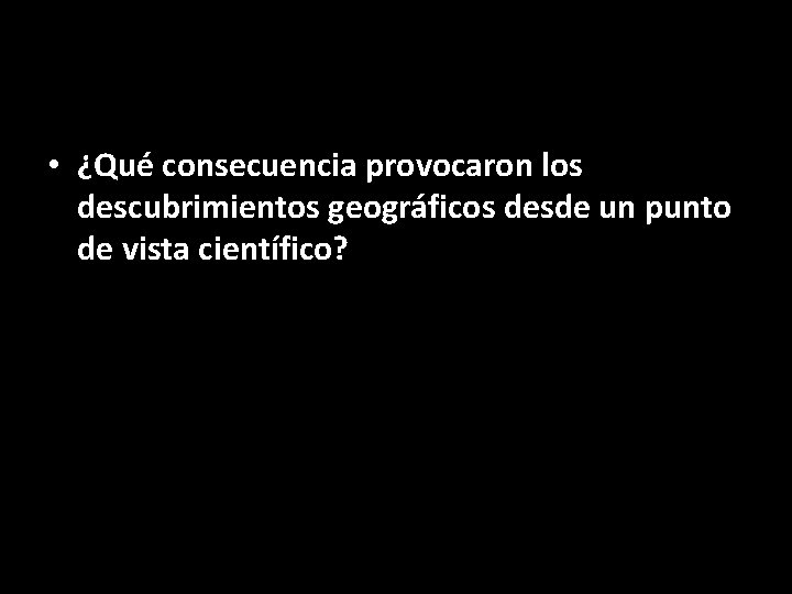  • ¿Qué consecuencia provocaron los descubrimientos geográficos desde un punto de vista científico?