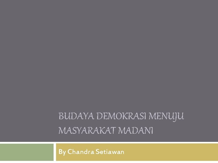 BUDAYA DEMOKRASI MENUJU MASYARAKAT MADANI By Chandra Setiawan 