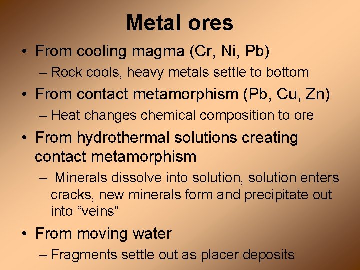 Metal ores • From cooling magma (Cr, Ni, Pb) – Rock cools, heavy metals