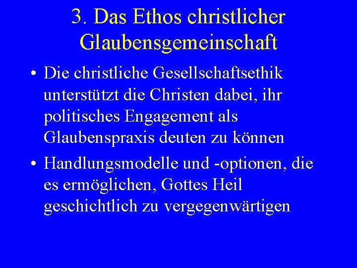 3. Das Ethos christlicher Glaubensgemeinschaft • Die christliche Gesellschaftsethik unterstützt die Christen dabei, ihr