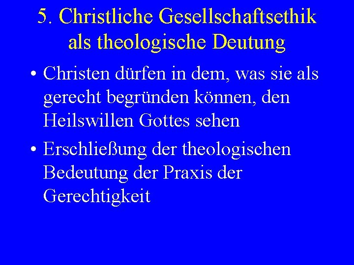5. Christliche Gesellschaftsethik als theologische Deutung • Christen dürfen in dem, was sie als