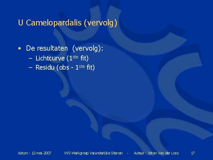 U Camelopardalis (vervolg) • De resultaten (vervolg): – Lichtcurve (1 ste fit) – Residu