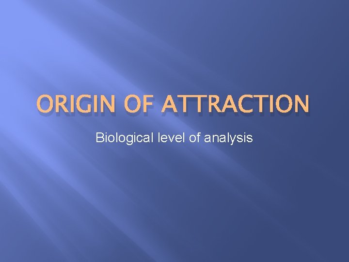 ORIGIN OF ATTRACTION Biological level of analysis 