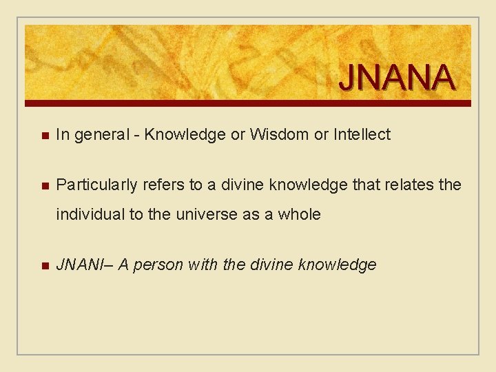 JNANA n In general - Knowledge or Wisdom or Intellect n Particularly refers to