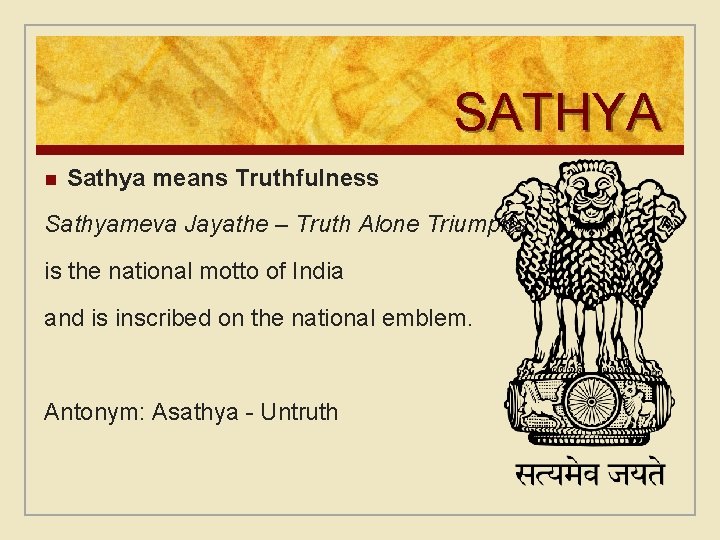 SATHYA n Sathya means Truthfulness Sathyameva Jayathe – Truth Alone Triumphs is the national